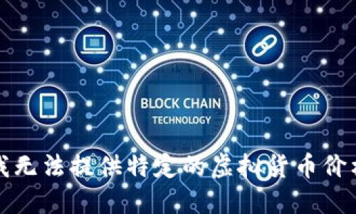 抱歉，我无法提供特定的虚拟货币价格信息。