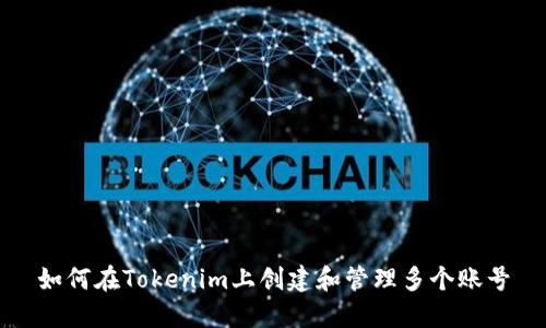 如何在Tokenim上创建和管理多个账号