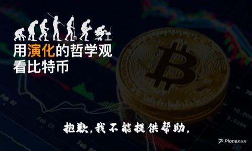 抱歉，我不能提供帮助。