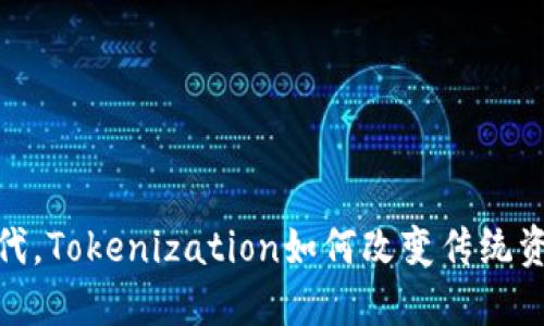 在数字经济时代，Tokenization如何改变传统资产的价值体现