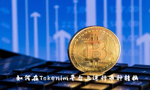  如何在Tokenim平台上进行币种转换