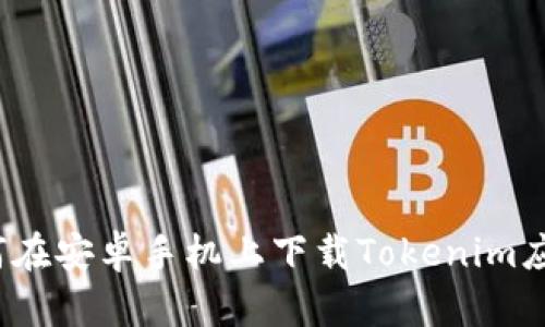 如何在安卓手机上下载Tokenim应用？