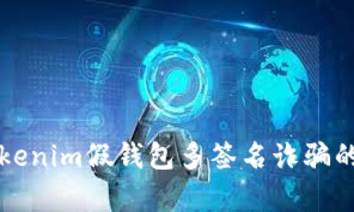 深入解析Tokenim假钱包多签名诈骗的阴谋与防范