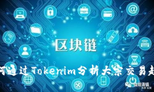 如何通过Tokenim分析大宗交易趋势
