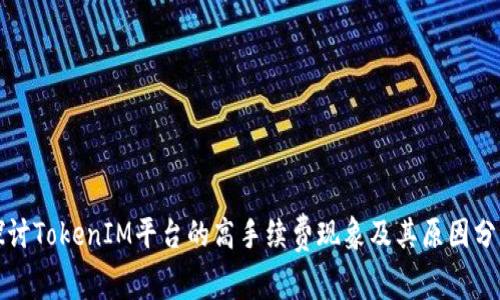 探讨TokenIM平台的高手续费现象及其原因分析