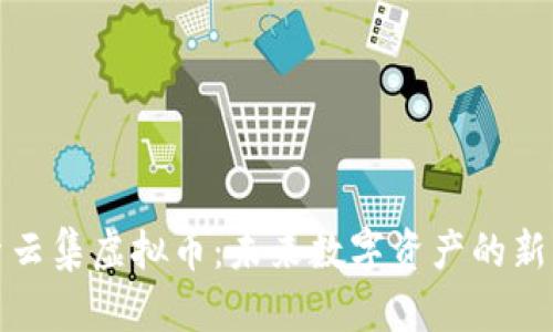 探索云集虚拟币：未来数字资产的新生态