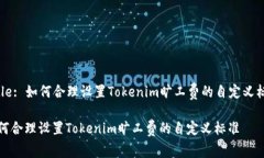 Title: 如何合理设置Tokenim旷工费的自定义标准如何