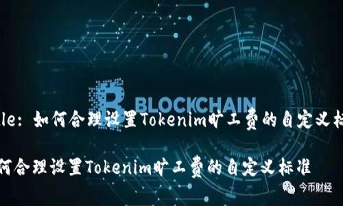 Title: 如何合理设置Tokenim旷工费的自定义标准

如何合理设置Tokenim旷工费的自定义标准