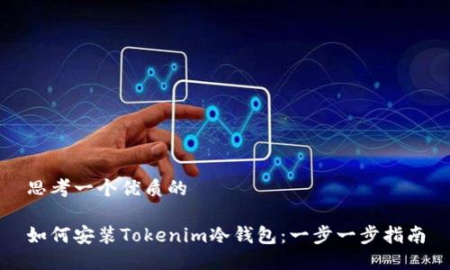 思考一个优质的

如何安装Tokenim冷钱包：一步一步指南