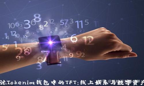 
深入探讨Tokenim钱包中的TFT：线上娱乐与数字资产的未来