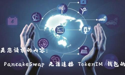 下面是您请求的内容：

解决 PancakeSwap 无法连接 TokenIM 钱包的问题