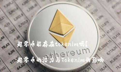 超零币能存在tokenim吗？

超零币的潜力与Tokenim的影响