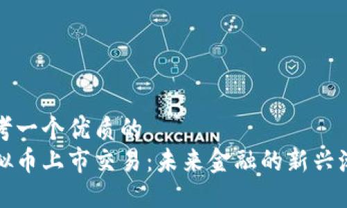 思考一个优质的
虚拟币上市交易：未来金融的新兴潮流