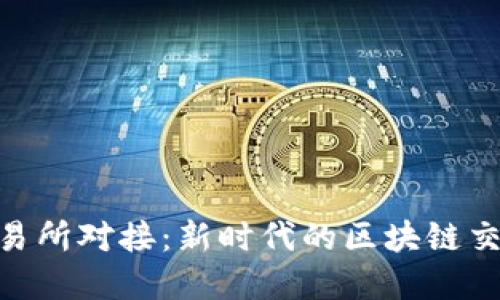 TokenIM交易所对接：新时代的区块链交易解决方案