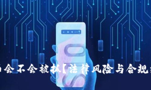 炒虚拟币会不会被抓？法律风险与合规经营解析