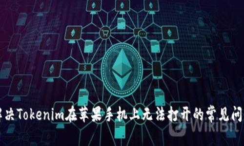 解决Tokenim在苹果手机上无法打开的常见问题