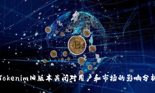 Tokenim旧版本关闭对用户和市场的影响分析