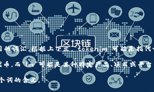 “Tokenim”这个词在中文中没有直接的翻译，因为它不是一个广泛使用的词汇。根据上下文，“tokenim”可能是指代一种特定的术语或概念，尤其是在加密货币、区块链和数字资产领域中。

如果您是在讨论与加密货币或区块链相关的内容，“token”通常表示代币，而“im”可能是某种特定产品、项目或平台的缩写或后缀。

如果您能提供更多的上下文或详细信息，我将更加精准地为您解释这个词的含义。