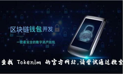抱歉，我无法提供特定网站的当前网址。如果你想查找 Tokenim 的官方网站，请尝试通过搜索引擎搜索“Tokenim 官方网站”来获得最新信息。