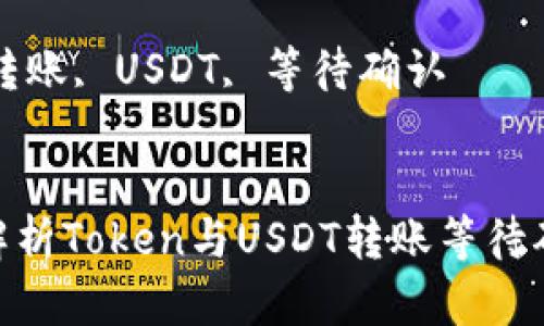  不再迷茫：深入解析Token与USDT转账等待确认的关键因素

关键词： Token转账, USDT, 等待确认


不再迷茫：深入解析Token与USDT转账等待确认的关键因素