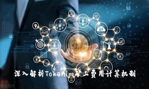 深入解析Tokenim矿工费用计算机制