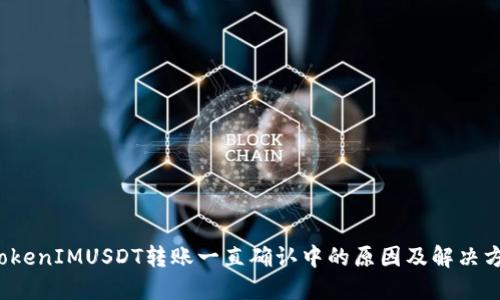  TokenIMUSDT转账一直确认中的原因及解决方案