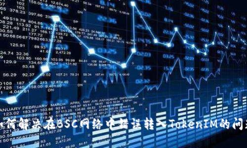 如何解决在BSC网络中错误转入TokenIM的问题