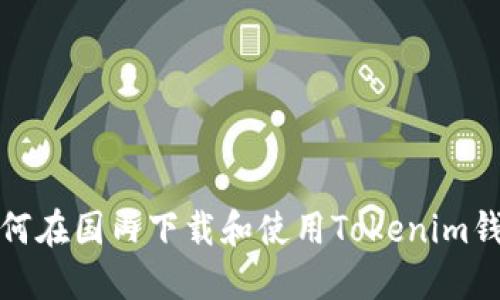 如何在国内下载和使用Tokenim钱包