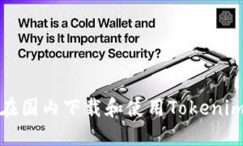 如何在国内下载和使用Tokenim钱包