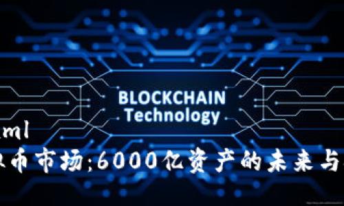 ```xml
虚拟币市场：6000亿资产的未来与挑战