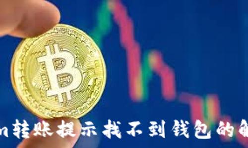  
Tokenim转账提示找不到钱包的解决方案
