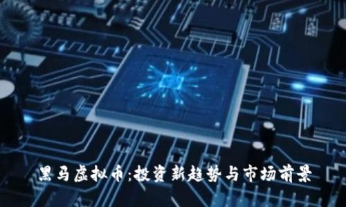 黑马虚拟币：投资新趋势与市场前景