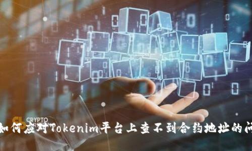 : 如何应对Tokenim平台上查不到合约地址的问题
