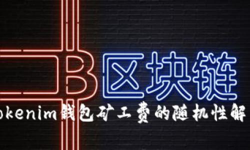 Tokenim钱包矿工费的随机性解析