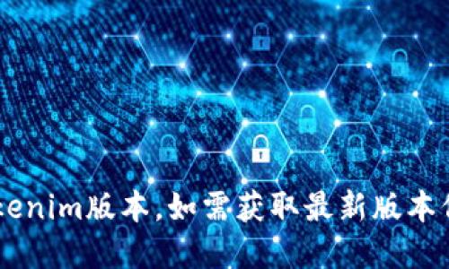 抱歉，我无法提供实时信息或最新动态，包括最新的Tokenim版本。如需获取最新版本信息，建议您访问Tokenim的官方网站或相关更新公告。