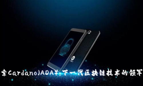 探索Cardano（ADA）：下一代区块链技术的领军者