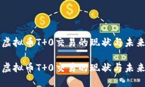 虚拟币T 0交易的现状与未来

虚拟币T 0交易的现状与未来