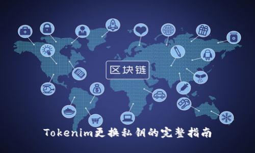 Tokenim更换私钥的完整指南