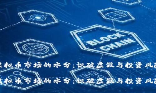 虚拟币市场的水分：识破虚假与投资风险

虚拟币市场的水分：识破虚假与投资风险