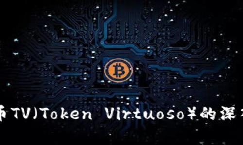 虚拟币TV（Token Virtuoso）的深入解析