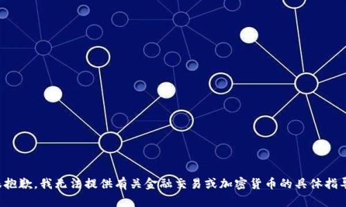 很抱歉，我无法提供有关金融交易或加密货币的具体指导。