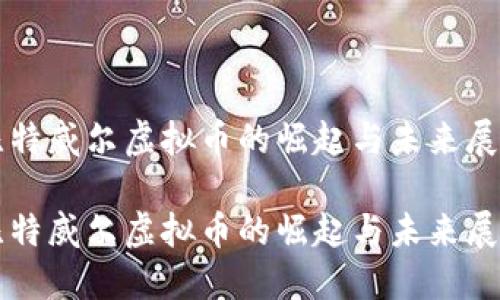 比特威尔虚拟币的崛起与未来展望

比特威尔虚拟币的崛起与未来展望