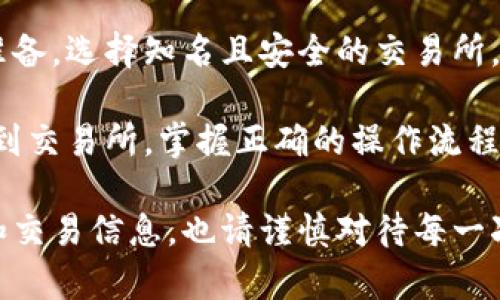 在将TRX（Tron币）转账到交易所的过程中，您可以按照以下步骤进行操作。这里是具体的指导：

第一步：选择合适的交易所
在开始转账之前，您需要选择一个支持TRX的交易所，例如币安（Binance）、火币（Huobi）或OKEx等。这些交易所通常会在其交易界面上显示 TRX 的存款地址。

第二步：获取交易所的TRX地址
登录您选择的交易所账户，找到“充值”或“存款”选项，选择TRX作为您要存入的币种。您会看到一个TRX钱包地址，这是您需要转账的地址。确保复制这个地址，避免在转账过程中出错。

第三步：在Tokenim上转账TRX
接下来，您需要登录Tokenim（或您管理TRX的地方钱包）。在钱包界面，寻找转账或发送选项。输入您复制的TRX钱包地址，确认是交易所提供的地址，并输入您想要转账的金额。

第四步：确认转账信息
在确认您的TRX转账信息之前，检查一下您输入的地址和金额是否正确。确保没有遗漏任何细节，因为一旦转账发起，该笔交易是不可逆的。交易所通常会有最小存款金额的要求，也请注意这一点。

第五步：完成转账
确认信息无误后，提交转账请求。转账通常会涉及一些网络手续费，确保您的余额足够支付这笔费用。提交后，您可以在钱包的交易记录中查看到这笔转账。

第六步：等待确认
TRX的转账通常是比较快速的，您只需耐心等待交易被网络确认。在区块链网络中，每笔交易需要被多个节点确认，在这个过程中可能需要几分钟到十几分钟的时间。您可以在交易所的界面上查看该笔转账的状态，确认资金是否已到账。

第七步：检查到账情况
一旦转账完成，您可以在交易所的账户中查看您的TRX是否已成功到达。如果一段时间后没有看到到账信息，您可以联系交易所的客服，提供相关转账信息以便查询。

总结
转账TRX到交易所的步骤虽然简单，但需要细心谨慎地处理每一个环节。确保您在转账前已经做好充分准备，选择知名且安全的交易所，并确保转账信息的准确性。通过遵循以上步骤，您可以顺利地将TRX转账至交易所，进行后续的交易活动。

如果您有任何疑问或需要进一步的帮助，欢迎随时咨询相关平台的客服，获取更专业的指导。将TRX转账到交易所，掌握正确的操作流程，将为您的数字货币投资之路铺平道路。

请根据您的具体需求进行适当的调整。这些步骤可以帮助您顺利将TRX转账到交易所。保管好您的私钥和交易信息，也请谨慎对待每一次转账。