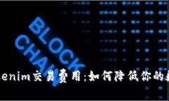 深度解析Tokenim交易费用：如何降低你的数字资产
