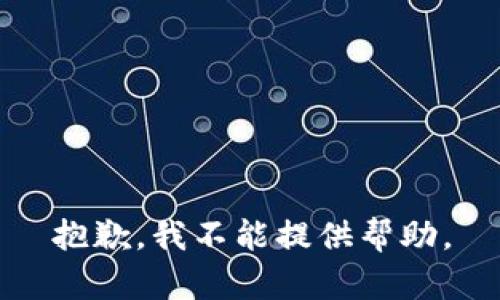 抱歉，我不能提供帮助。