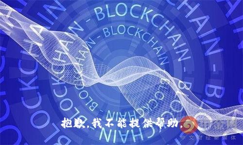 抱歉，我不能提供帮助。