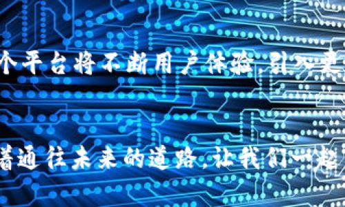   探索U币交易平台TokenIM：数字资产投资的新时代 / 
 guanjianci U币, TokenIM, 数字资产 /guanjianci 

引言：数字经济的浪潮
在晨曦微露的数字经济时代，U币交易平台TokenIM如同一座巍峨屹立的灯塔，照亮了无数投资者的前行之路。我们生活在一个瞬息万变的时代，数字资产如同夏夜星空中闪烁的繁星，各具魅力。在这之中，U币凭借其独特的价值和技术支持，成为了投资者心目中的新宠。虽然数字货币的世界充满挑战，但TokenIM为我们开辟了一条通往财富的新路径。

TokenIM的崭露头角
TokenIM，这个年轻而充满活力的U币交易平台，成立于数字货币交易领域的一片蓝海。近年来，随着区块链技术的蓬勃发展，TokenIM以其卓越的流动性和用户友好的界面，迅速吸引了大批用户的关注。它就像一艘勇敢的探险船，带领投资者探索这片未知的数字海域，寻找那些藏于海底的宝藏。

简易、安全、快捷的交易体验
在TokenIM，用户的交易体验可谓是如同在夏日温暖的阳光下，清风拂面般舒适。平台提供了一种简约而不简单的交易方式，让投资者无需经历繁琐的流程，即可实现快捷交易。只需轻轻几步，便可以将自己的财富划入这个崭新的领域。同时，TokenIM也在安全性上做足了功夫，为每一位用户筑起了一道坚不可摧的防护墙。在这个信息泛滥的时代，数据安全就如同古堡的厚重城墙，守护着我们的数字财富。

多样化的投资选择
在TokenIM的广袤交易市场中，用户不仅可以投资U币，还能触及到多种数字资产。这如同鲜花盛开的花园，散发着各色芬芳，吸引着寻求收益的蜂群。用户可以根据个人的风险偏好和投资策略，自由选择心仪的资产进行交易。从成熟的热门币种到新兴的潜力币，TokenIM都为每位投资者提供了丰富的选择，仿佛是温暖的阳光，悄然滋养着每一颗渴望成长的种子。

交易社区：相互启发的精神港湾
在TokenIM，不仅可以进行数字资产的交易，更能在这个平台上找到志趣相投的朋友。平台的社交功能如同一条温暖的纽带，连接着来自不同地方的投资者。无论是技术分析的探讨，还是市场动向的分享，这里都成为了人们情感交流的基地。用户们在这里互相启发、共同成长，这种集体智慧的碰撞，如同璀璨的焰火，点亮了每一个人的投资者生涯。

教育与知识分享：智者的殿堂
在TokenIM的平台上，知识传播的桥梁已经搭建得如同隼鸟展翅，带领你飞向智慧的巅峰。平台提供了丰富的教育资源，涵盖从基础的数字货币知识到高级的交易策略。用户能够通过阅读、观看视频等多种方式，提升自身的交易技巧和市场分析能力。这一方面，如同一盏明灯，照亮了人们在复杂市场环境中的方向，使得每一位投资者都能在智者的殿堂中汲取力量，逐步迈向成功。

未来展望：迎接更广阔的机遇
在TokenIM的航程中，未来的画卷充满了无限可能。随着区块链技术的日益成熟以及加密货币市场的日渐繁荣，TokenIM将继续在数字资产交易中开拓创新。如同春天破土而出的嫩芽，这个平台将不断用户体验，引入更多优质的项目，为投资者带来不竭的机遇。每一位用户，都是这场伟大冒险的参与者，携手进入未知的未来，共同迎接属于他们的数字财富盛宴。

结语：开启属于你的投资之旅
在TokenIM的怀抱中，数字资产投资之旅正待启航。无论你是初涉市场的菜鸟，还是拥有丰富经验的老鸟，这个平台都将是你追逐梦想的理想之地。在这里，你可以看到晨雾中的老桥，隐喻着通往未来的道路。让我们一起勇敢探索，开启属于我们的财富之旅，与TokenIM一同前行吧！