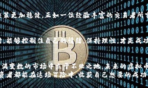 beioti抢占虚拟币市场：如何在价格波动中获利/beioti
虚拟币，价格波动，投资策略/guanjianci

引言：虚拟币的魅力与风险
在一个明媚的星期六上午，阳光洒进窗户，照亮了我满是虚拟币的问题和疑惑。虚拟币，这个曾经似乎只在科技圈内流行的词汇，如今已成为普通人茶余饭后的热谈话题。然而，随着不同平台上价格的剧烈波动，我开始思考：在这个错综复杂的市场中，我们该如何才能稳步前行，做出明智的投资决策？

一、虚拟币的多样性与价格波动
当我仔细观察市场上的虚拟币时，恍若看到了集市上的琳琅满目的商品，琳琅满目的比特币、以太坊、狗狗币，每一个都散发着诱人的光芒。但这些虚拟币的价格却如同潮水一般，时而汹涌，时而平静，令投资者伴随心潮的起伏，不禁感到紧张和兴奋。
不同的平台之间，价格的差异就像秋天的果实，每一个平台都在努力争取顾客的青睐。有人一次性将大笔资金投入某个平台，似乎看到了金光闪闪的未来。而我独自坐在窗边，反复考虑每一种虚拟币的潜力，反复思索这些价格波动背后的肆意与无常。

二、价格差异的巨大原因
虚拟币平台价格差异的主要原因，可以总结为以下几点：
首先，市场供需关系的变化。这就像是一场交响乐，买家的热情与卖家的冷静相互交织。当某个虚拟币受到热捧，需求暴涨时，价格自然会随之上升；而同一时刻，另一个较少关注的币种，可能会因为流动性不足而导致价格的下滑。
其次，各个平台的手续费和交易成本。如果将交易比作潜水，手续费就是每次下潜所需的氧气瓶。当手续费高昂，投资者每次买卖都需要付出更多的代价，自然会影响他们的决策，从而改变市场上的整体价格。
再者，信息的不对称也起着关键作用。比如，一则关于某种虚拟币的良好消息在A平台被迅速传播，而在B平台却无人问津，这就造成了不同平台上的价格差异。这仿佛是一场信息战争，谁能迅速捕捉到市场的最新动态，谁就能在这场竞争中脱颖而出。

三、选择合适的平台进行交易
在这股虚拟币热潮中，选择一个合适的平台就像是在夜晚寻找那颗最亮的星。在众多平台中，每一个都有其独特的优势与劣势。我开始列出自己关心的几个平台，分析它们的交易费用、用户体验、客户服务及安全性。
对于新手而言，一些知名且易于操作的平台显得尤为重要。总的来说，不同平台的界面，如同街道上不同风格的小店，有的精致优雅，有的功能强大。我逐渐意识到，选择适合自己的平台，远不止是目标价格的比较，更是对品牌信誉、交易环境的全面考量。

四、制定投资策略
无论选择哪个平台，制定投资策略都是不可或缺的，这犹如为航行的人设定航向。我开始深入研究，形成了自己的投资理念：谁能在风起云涌的局势下保持定力，谁就能掌握市场的节奏。
我将投资分为短期和长期策略。短期策略吸引我尝试不同币种的组合，寻找短期上涨的潜力股，而长期策略则更加注重整体市场的稳定性与未来的发展潜力。通过这种方式，我逐渐明白了将风险与收益进行平衡的重要性。

五、跟随市场的脉搏
在这个瞬息万变的市场中，保持敏锐的洞察力如同一名警觉的猎手。每日关注市场的动态，掌握最新资讯，才能让自己的投资决策更加稳健。正如一位经验丰富的交易者所言：“在市场中，浪潮时刻在变化，唯有跟随潮流，才能在上涨与下跌之间游刃有余。”

六、心态与情绪管理
虚拟币投资并非全靠技术分析，更在于心态的调整与情绪的管理。当市场剧烈波动时，我们的内心常常会遭遇巨大的冲击。此时，能够控制住自己的情绪，保持理性，才是成功投资者必备的素质。我开始练习冥想与心态调整，帮助我在纷繁复杂的市场中保持冷静。

七、结语：迎接未来的挑战
随着更多的人加入这场虚拟币的盛宴，竞争越来越激烈。然而，我坚信，只有不断学习、不断调适自己的投资策略，才能在这个充满变数的市场中立于不败之地。未来的虚拟币世界如同一幅尚未完成的画卷，等待我们去填上绚丽的色彩。
总之，面对虚拟币平台价格的差异，我们不应盲目跟风，而要在全面的分析与理性的思考中，做出明智的投资选择。愿每一位投资者都能在这场冒险中，收获自己想要的成功与财富。