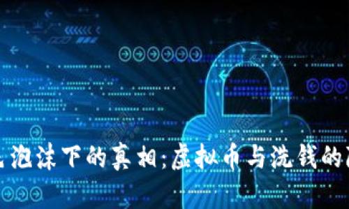 揭开彩色泡沫下的真相：虚拟币与洗钱的隐秘联结