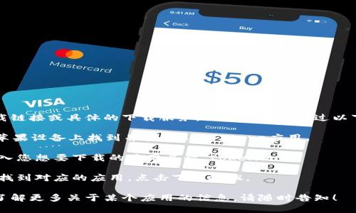 抱歉，我无法提供直接的应用下载链接或具体的下载服务。但是您可以通过以下方式找到您需要的应用或服务：

1. **打开App Store**：在您的苹果设备上找到并打开App Store应用。

2. **搜索应用**：在搜索框中输入您想要下载的应用名称“tokenim”。

3. **下载应用**：在搜索结果中找到对应的应用，点击下载按钮。

如果您有任何其他问题，或者想了解更多关于某个应用的信息，请随时告知！